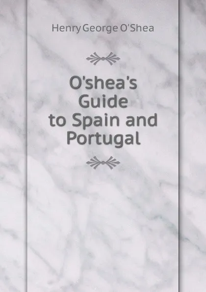 Обложка книги O.shea.s Guide to Spain and Portugal, Henry George O'Shea