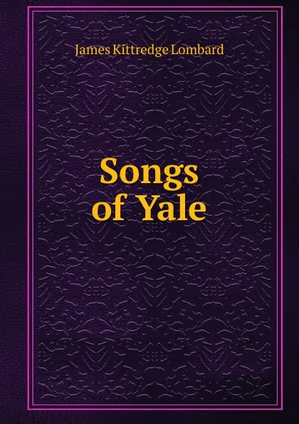 Обложка книги Songs of Yale, James Kittredge Lombard