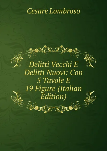 Обложка книги Delitti Vecchi E Delitti Nuovi: Con 5 Tavole E 19 Figure (Italian Edition), Cesare Lombroso