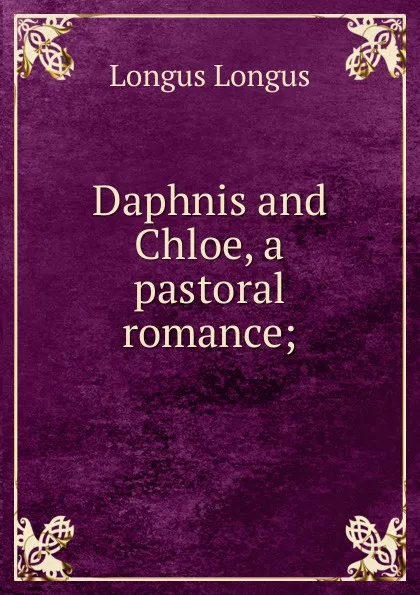 Обложка книги Daphnis and Chloe, a pastoral romance;, Longus Longus