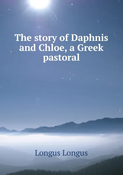 Обложка книги The story of Daphnis and Chloe, a Greek pastoral, Longus Longus