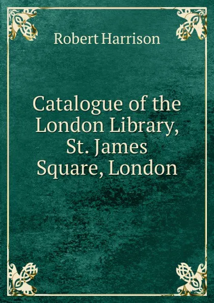 Обложка книги Catalogue of the London Library, St. James Square, London, Robert Harrison