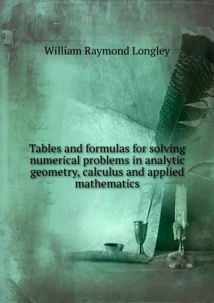 Обложка книги Tables and formulas for solving numerical problems in analytic geometry, calculus and applied mathematics, William Raymond Longley