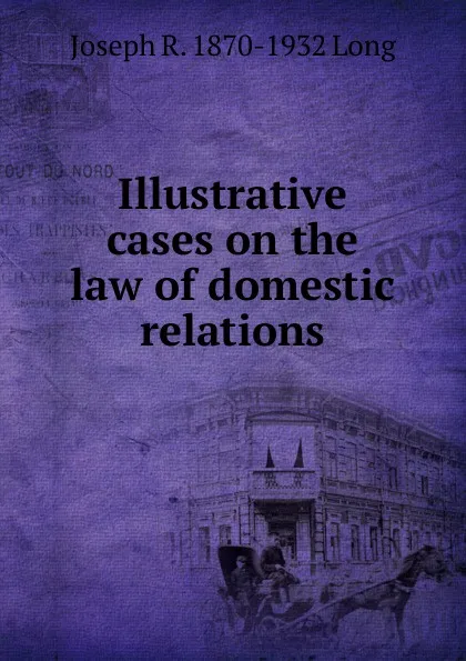 Обложка книги Illustrative cases on the law of domestic relations, Joseph R. 1870-1932 Long