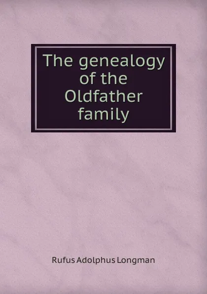 Обложка книги The genealogy of the Oldfather family, Rufus Adolphus Longman