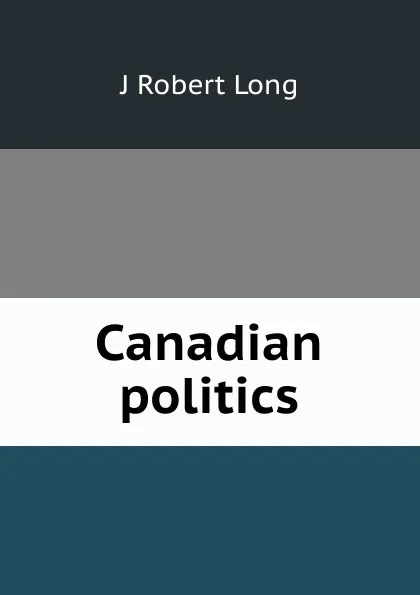 Обложка книги Canadian politics, J Robert Long