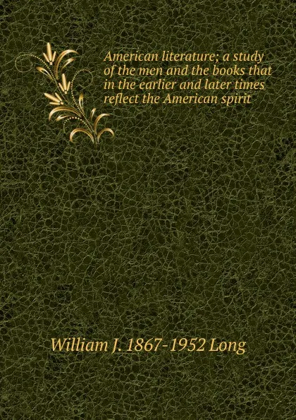 Обложка книги American literature; a study of the men and the books that in the earlier and later times reflect the American spirit, William J. 1867-1952 Long