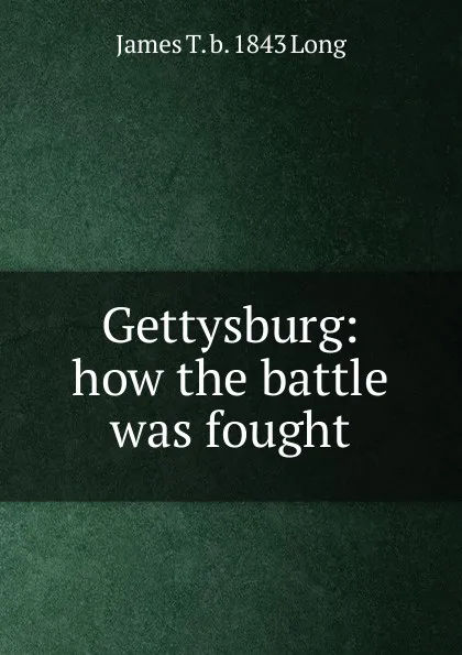 Обложка книги Gettysburg: how the battle was fought, James T. b. 1843 Long