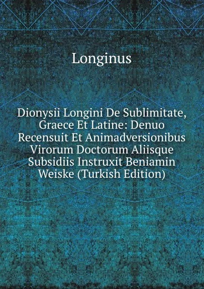 Обложка книги Dionysii Longini De Sublimitate, Graece Et Latine: Denuo Recensuit Et Animadversionibus Virorum Doctorum Aliisque Subsidiis Instruxit Beniamin Weiske (Turkish Edition), Longinus