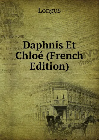 Обложка книги Daphnis Et Chloe (French Edition), Longus