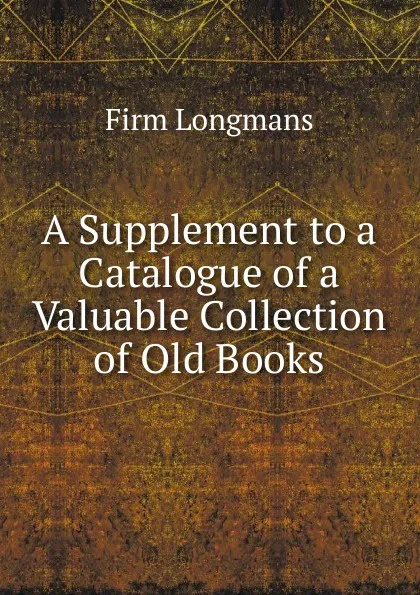 Обложка книги A Supplement to a Catalogue of a Valuable Collection of Old Books, firm Longmans