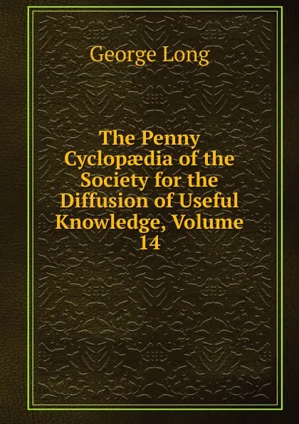 Обложка книги The Penny Cyclopaedia of the Society for the Diffusion of Useful Knowledge, Volume 14, George Long