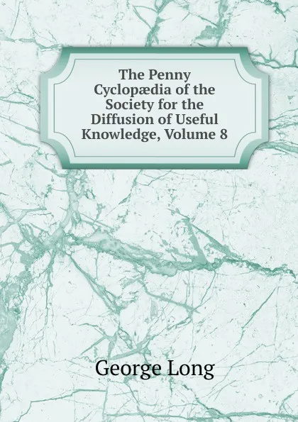 Обложка книги The Penny Cyclopaedia of the Society for the Diffusion of Useful Knowledge, Volume 8, George Long