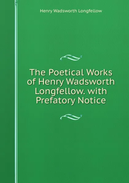 Обложка книги The Poetical Works of Henry Wadsworth Longfellow. with Prefatory Notice, Henry Wadsworth Longfellow