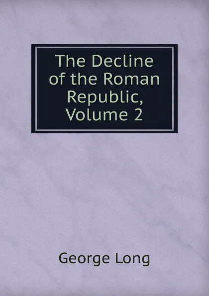 Обложка книги The Decline of the Roman Republic, Volume 2, George Long