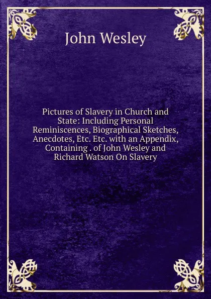 Обложка книги Pictures of Slavery in Church and State: Including Personal Reminiscences, Biographical Sketches, Anecdotes, Etc. Etc. with an Appendix, Containing . of John Wesley and Richard Watson On Slavery, John Wesley