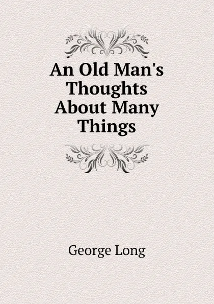 Обложка книги An Old Man.s Thoughts About Many Things, George Long