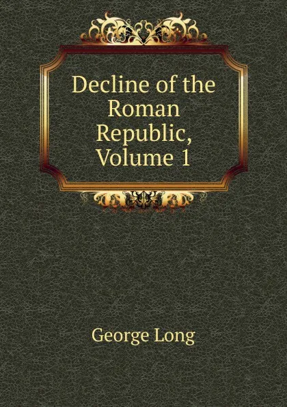 Обложка книги Decline of the Roman Republic, Volume 1, George Long