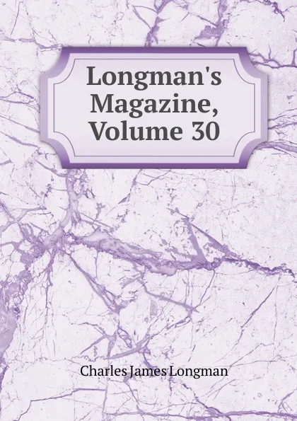 Обложка книги Longman.s Magazine, Volume 30, Charles James Longman