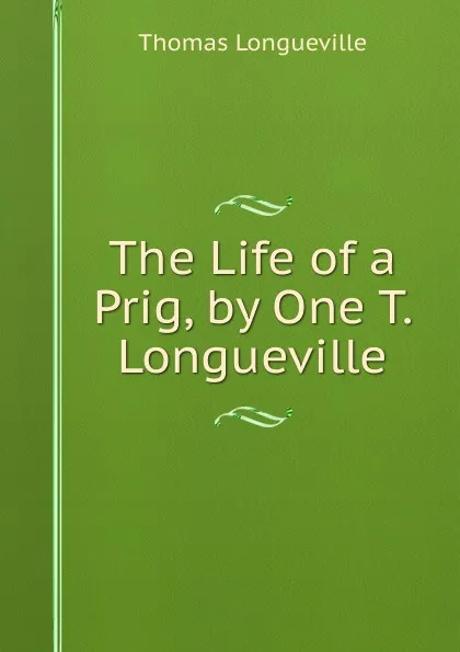 Обложка книги The Life of a Prig, by One T. Longueville., Thomas Longueville