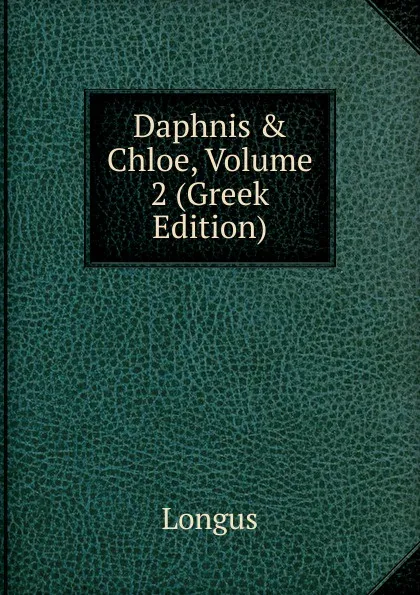 Обложка книги Daphnis . Chloe, Volume 2 (Greek Edition), Longus