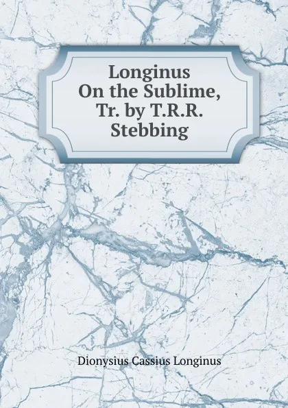 Обложка книги Longinus On the Sublime, Tr. by T.R.R. Stebbing, Dionysius Cassius Longinus