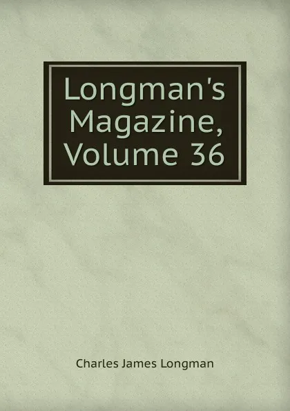 Обложка книги Longman.s Magazine, Volume 36, Charles James Longman