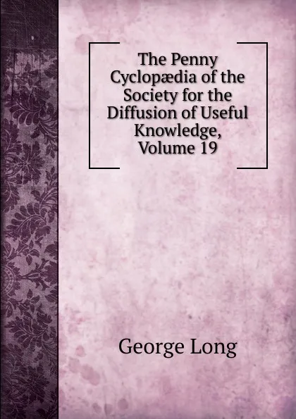 Обложка книги The Penny Cyclopaedia of the Society for the Diffusion of Useful Knowledge, Volume 19, George Long