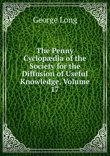 Обложка книги The Penny Cyclopaedia of the Society for the Diffusion of Useful Knowledge, Volume 17, George Long