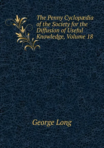 Обложка книги The Penny Cyclopaedia of the Society for the Diffusion of Useful Knowledge, Volume 18, George Long