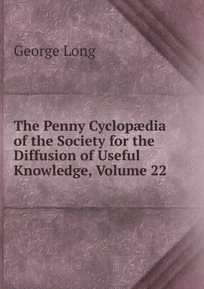 Обложка книги The Penny Cyclopaedia of the Society for the Diffusion of Useful Knowledge, Volume 22, George Long