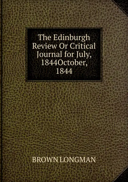 Обложка книги The Edinburgh Review Or Critical Journal for July, 1844October, 1844, BROWN LONGMAN