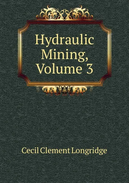 Обложка книги Hydraulic Mining, Volume 3, Cecil Clement Longridge