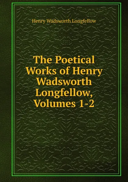 Обложка книги The Poetical Works of Henry Wadsworth Longfellow, Volumes 1-2, Henry Wadsworth Longfellow