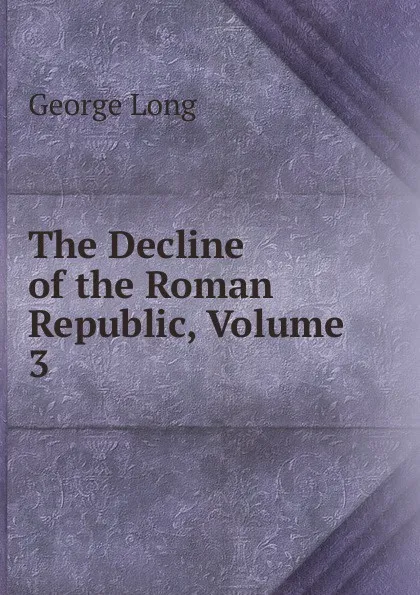 Обложка книги The Decline of the Roman Republic, Volume 3, George Long