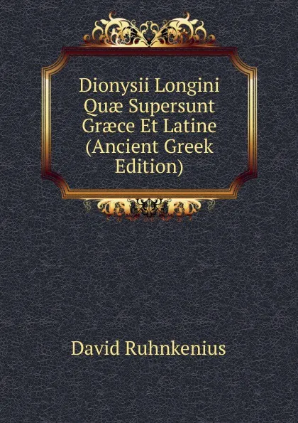 Обложка книги Dionysii Longini Quae Supersunt Graece Et Latine (Ancient Greek Edition), David Ruhnkenius