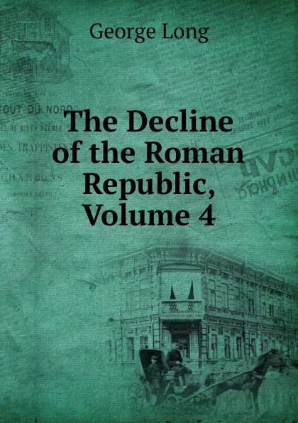 Обложка книги The Decline of the Roman Republic, Volume 4, George Long