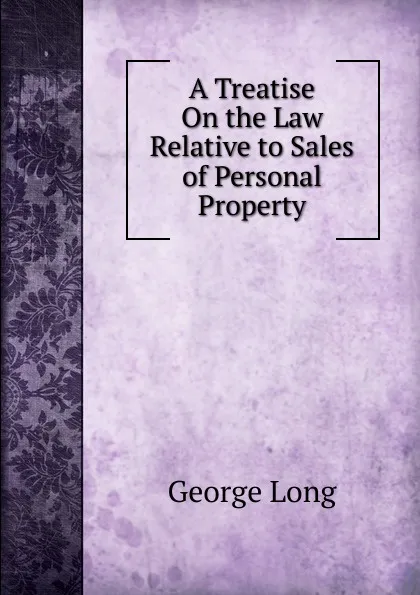 Обложка книги A Treatise On the Law Relative to Sales of Personal Property, George Long