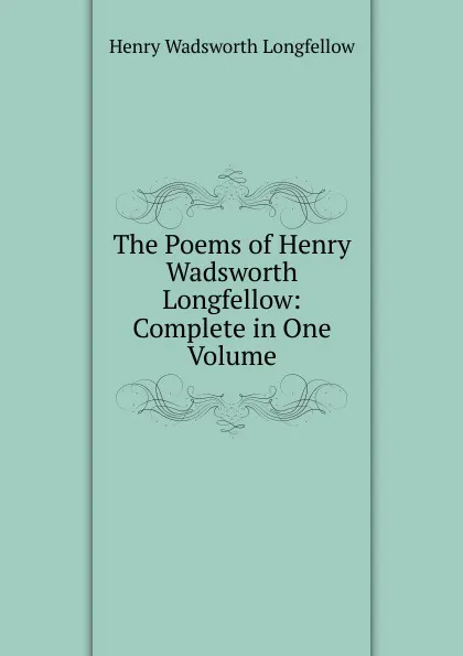 Обложка книги The Poems of Henry Wadsworth Longfellow: Complete in One Volume, Henry Wadsworth Longfellow