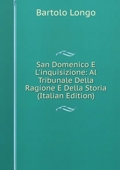 Обложка книги San Domenico E L.inquisizione: Al Tribunale Della Ragione E Della Storia (Italian Edition), Bartolo Longo