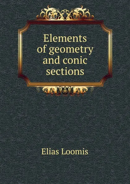 Обложка книги Elements of geometry and conic sections, Elias Loomis