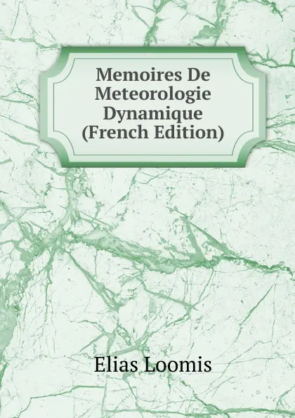 Обложка книги Memoires De Meteorologie Dynamique (French Edition), Elias Loomis