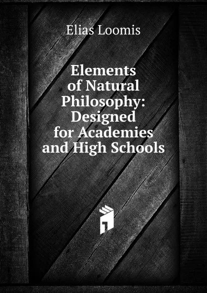 Обложка книги Elements of Natural Philosophy: Designed for Academies and High Schools, Elias Loomis