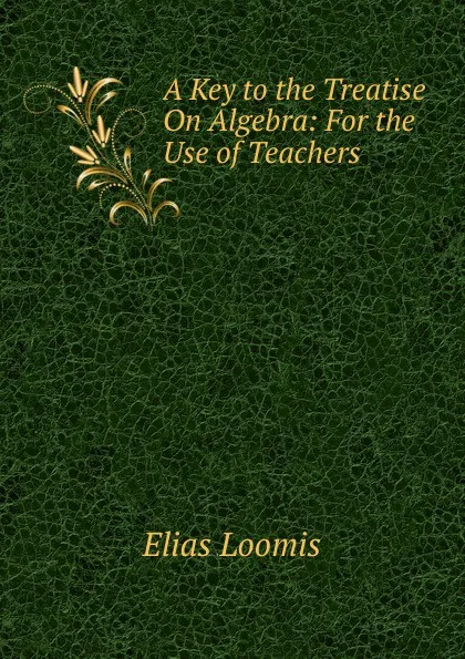 Обложка книги A Key to the Treatise On Algebra: For the Use of Teachers, Elias Loomis