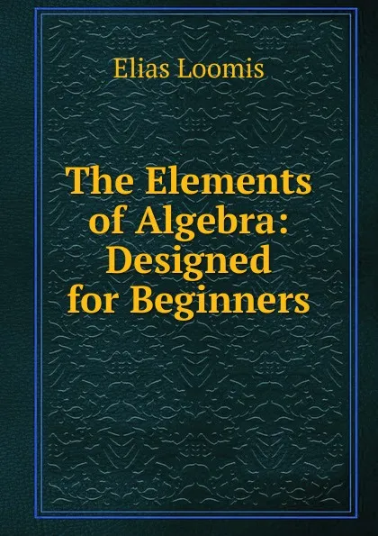 Обложка книги The Elements of Algebra: Designed for Beginners, Elias Loomis