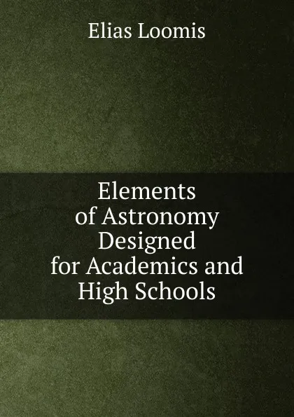 Обложка книги Elements of Astronomy Designed for Academics and High Schools, Elias Loomis