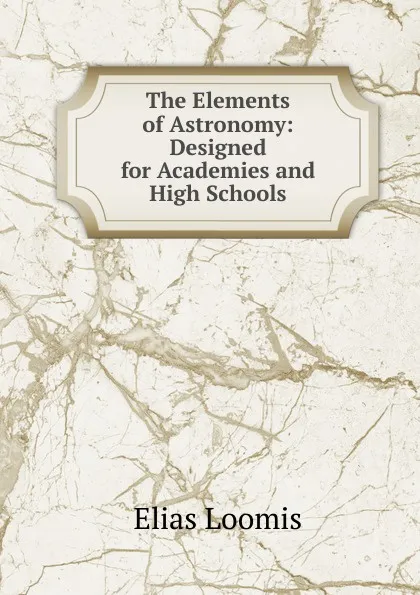 Обложка книги The Elements of Astronomy: Designed for Academies and High Schools, Elias Loomis