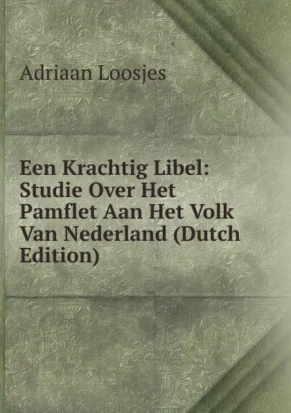 Обложка книги Een Krachtig Libel: Studie Over Het Pamflet Aan Het Volk Van Nederland (Dutch Edition), Adriaan Loosjes