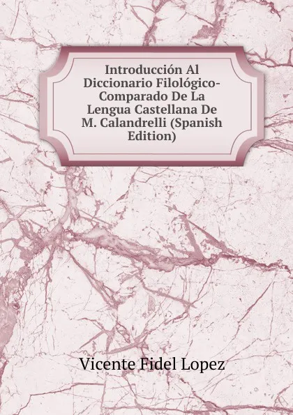 Обложка книги Introduccion Al Diccionario Filologico-Comparado De La Lengua Castellana De M. Calandrelli (Spanish Edition), Vicente Fidel Lopez