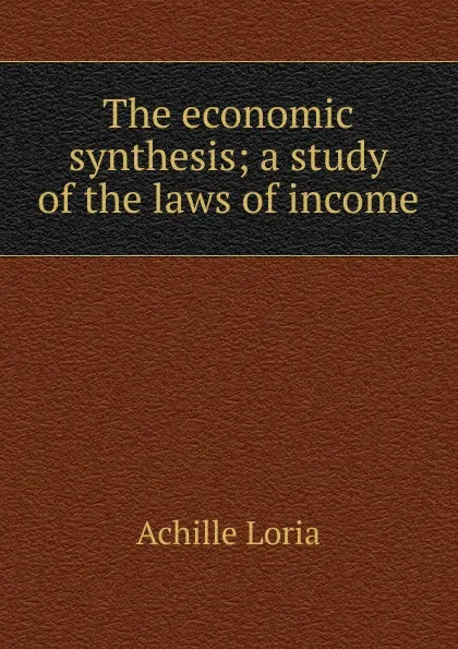 Обложка книги The economic synthesis; a study of the laws of income, Achille Loria